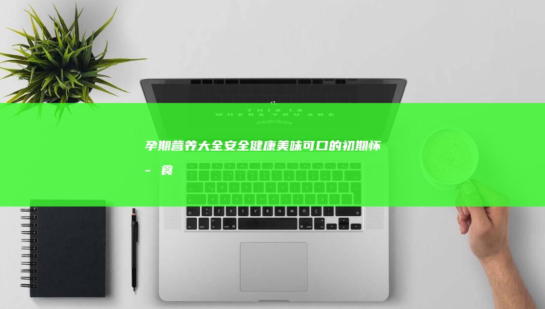 孕期营养大全：安全健康、美味可口的初期怀孕食谱指南